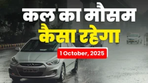 कल का मौसम 1 अक्टूबर 2025: उत्तर से दक्षिण तक मौसम का उतार-चढ़ाव जारी, कई राज्यों में भारी बारिश और तेज हवाओं की चेतावनी, जानें IMD का पूर्वानुमान