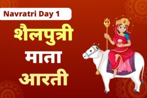 Devi Shailputri Aarti : नवरात्रि की प्रथम देवी माँ शैलपुत्री का महत्व और पूजा विधि
