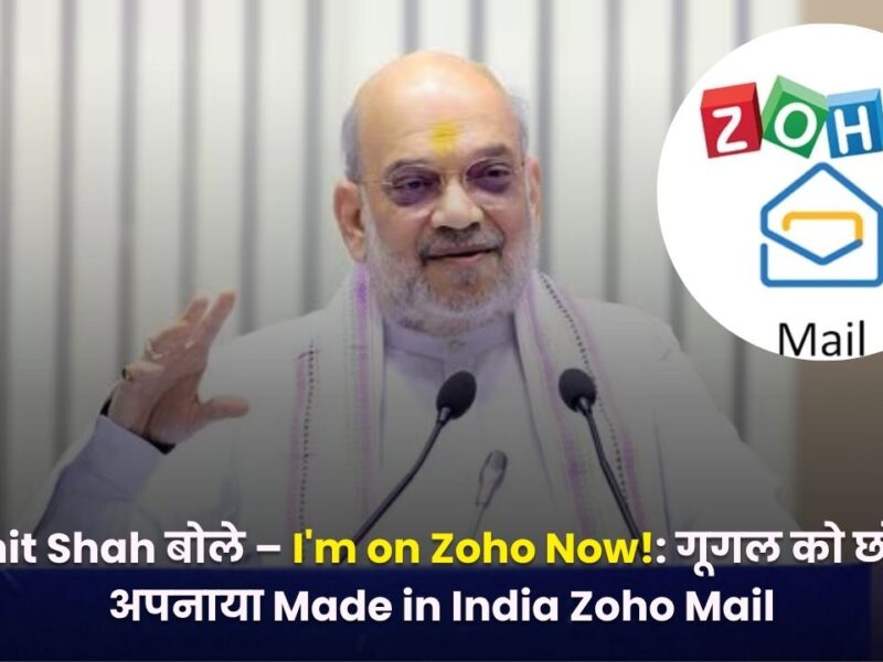 Amit Shah बोले – I’m on Zoho Now!: गूगल को छोड़ा, अपनाया Made in India Zoho Mail, जानें वजह और पूरा ट्रांसफर प्रोसेस