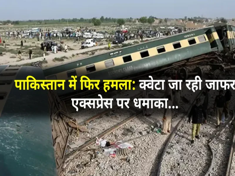 Jaffar Express attacked: पाकिस्तान में फिर हमला: क्वेटा जा रही जाफर एक्सप्रेस पर धमाका, कई कोच पटरी से उतरे – 2025 में 7वीं बार निशाना बनी ट्रेन
