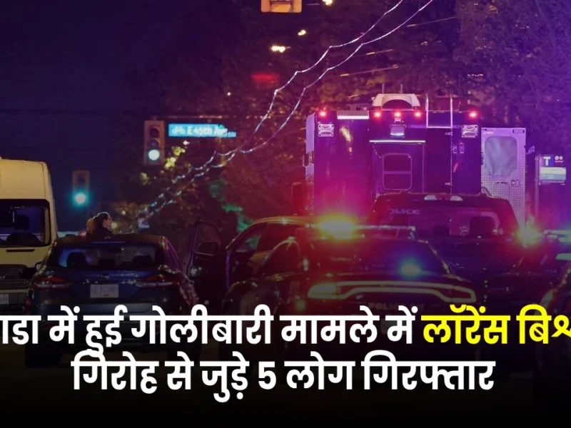 Canada shootings : कनाडा में हुई गोलीबारी मामले में लॉरेंस बिश्नोई गिरोह से जुड़े 5 लोग गिरफ्तार