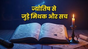 ज्योतिष से जुड़े मिथक और सच: एक तार्किक और ज्योतिषीय विश्लेषण (Myths and Truths of Astrology: A Logical and Astrological Analysis)