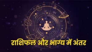 राशिफल और भाग्य में अंतर: संभावना और वास्तविकता का गहरा विश्लेषण
