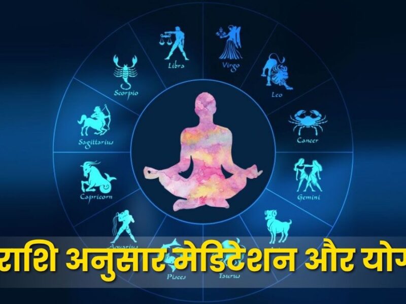 राशि अनुसार मेडिटेशन और योग: ग्रहों की शांति और शारीरिक संतुलन का मार्ग (Zodiac-Based Meditation and Yoga)